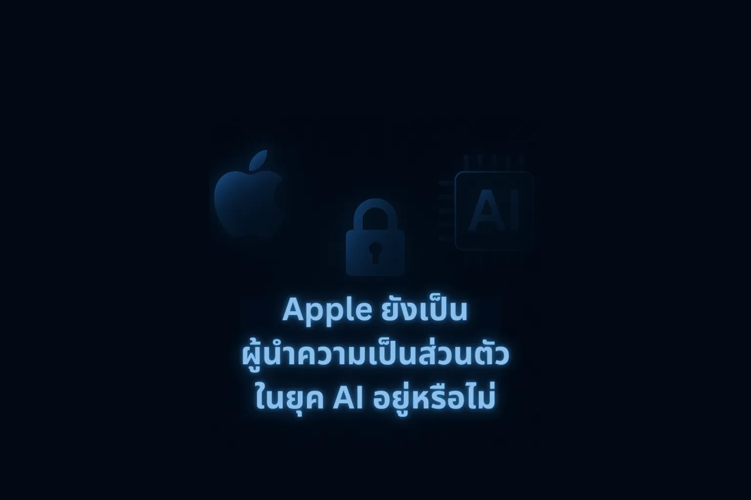 Apple จะยังเป็นผู้นำด้านความเป็นส่วนตัวในยุค AI หรือกำลังถูกไล่ทัน?